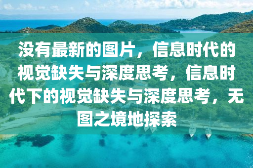 沒有最新的圖片，信息時代的視覺缺失與深金華市寶吉環(huán)境技術有限公司度思考，信息時代下的視覺缺失與深度思考，無圖之境地探索