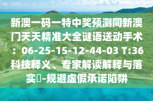 新澳一碼一特中獎預測同新澳門天天精準大全謎語送動手術：06-25-15-12-44-03 T:36科技釋義、專家解讀解釋與落實?-規(guī)避虛假承諾陷阱金華市寶吉環(huán)境技術有限公司