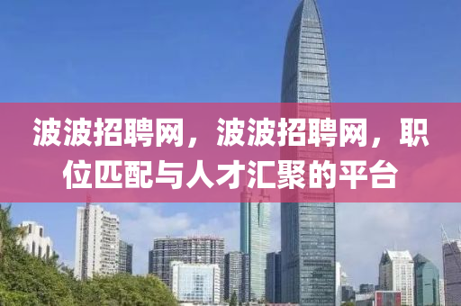 波波招聘網，波波招聘網，職位匹配與金華市寶吉環(huán)境技術有限公司人才匯聚的平臺