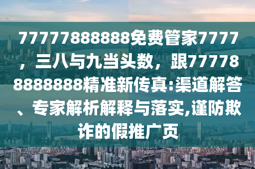 77777888888免費管家7777，三八與九當頭數，跟777788888888精準新傳真:渠道解答、專家解析解釋與落實,謹防欺詐的假推廣頁金華市寶吉環(huán)境技術有限公司