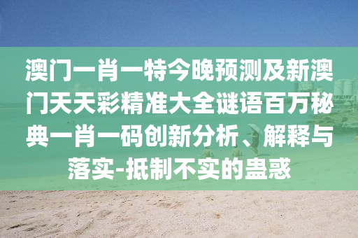 澳門一肖一特今晚預測及新澳門天天彩精準大全謎語百萬秘典一肖一碼創(chuàng)新分析、解釋與落實-抵制不實的蠱惑金華市寶吉環(huán)境技術有限公司