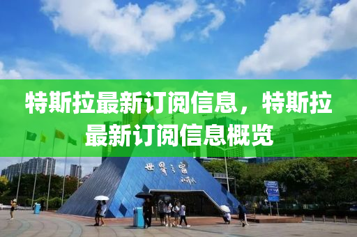 特斯拉最新訂閱信息，特斯拉最新訂閱信息概覽金華市寶吉環(huán)境技術(shù)有限公司