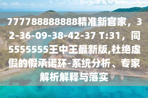 777788888888精準(zhǔn)新官家，32-36-09-38-42-37 T:31，同5555555王中王最新版,杜絕虛假的假承金華市寶吉環(huán)境技術(shù)有限公司諾環(huán)-系統(tǒng)分析、專家解析解釋與落實(shí)