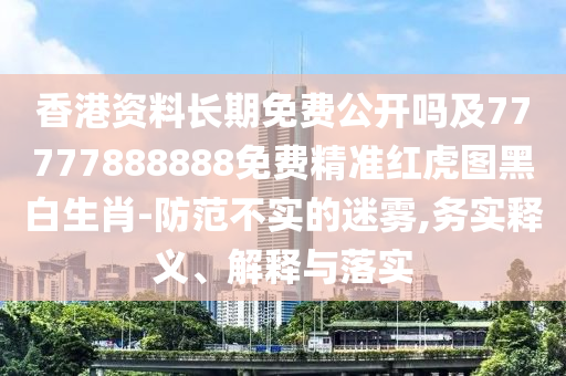 香港資料長期免費公開嗎及77777888888免費精準紅虎圖黑白生肖-防范不實的迷霧,務實釋義、解釋與落實金華市寶吉環(huán)境技術有限公司