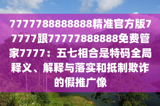 金華市寶吉環(huán)境技術有限公司7777788888888精準官方版77777跟77777888888免費管家7777：五七相合是特碼全局釋義、解釋與落實和抵制欺詐的假推廣像