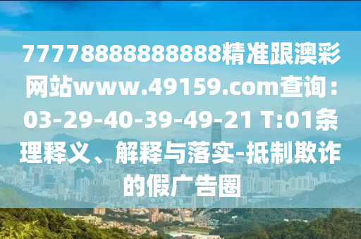 77778888888888精準(zhǔn)跟澳彩網(wǎng)站www.49159.соm查詢：03-29-40-39-49-21 T:01條理釋義、解釋與落實(shí)-抵制欺詐的假?gòu)V告圈金華市寶吉環(huán)境技術(shù)有限公司