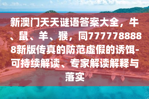 新澳門天天謎語(yǔ)答案大全，牛、鼠、羊、猴，同7777788888新版?zhèn)髡娴姆婪短摷俚恼T餌-可持續(xù)解讀、專家解讀解釋與落實(shí)金華市寶吉環(huán)境技術(shù)有限公司