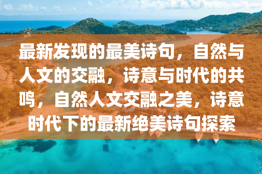 最新發(fā)現(xiàn)的最美詩句，自然與人文的交融，詩意與時代的共鳴，自然人文交融之美，詩意時代下的最新絕美詩句探索金華市寶吉環(huán)境技術(shù)有限公司