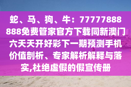 蛇、馬、狗、牛：77777888888免費管家官方下載同新澳門六天天開好彩下一期預(yù)測手機價值剖析、專家解析解釋與落實,杜絕虛假的假宣傳冊金華市寶吉環(huán)境技術(shù)有限公司