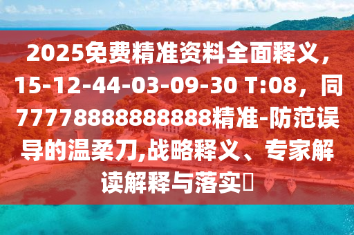 2025免費精準資料全金華市寶吉環(huán)境技術(shù)有限公司面釋義，15-12-44-03-09-30 T:08，同77778888888888精準-防范誤導(dǎo)的溫柔刀,戰(zhàn)略釋義、專家解讀解釋與落實?