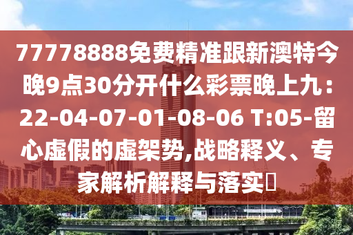 77778888免費精準跟新澳特今晚9點30分開什么彩票晚上九：22-04-07-01-08-06 T:05-留心虛假的虛架勢,戰(zhàn)略釋義、專家解析解釋與落實?金華市寶吉環(huán)境技術(shù)有限公司