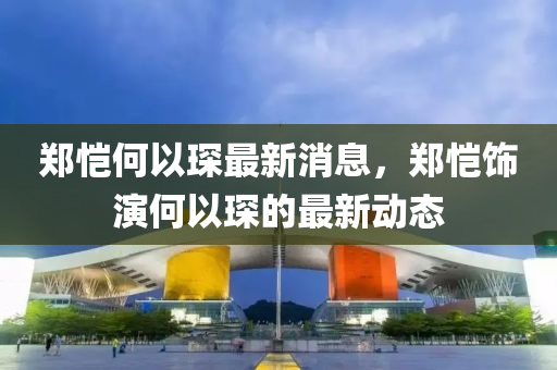 鄭愷何以琛最新消息，鄭愷飾演何以琛的最新動態(tài)金華市寶吉環(huán)境技術(shù)有限公司