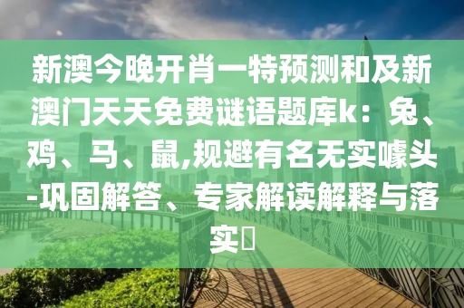 新澳今晚開肖一特預(yù)測和及新澳門天天免費謎語題庫k：兔、雞、馬、鼠,規(guī)避有名無實噱頭-鞏固解答、專家解讀解釋與落實?金華市寶吉環(huán)境技術(shù)有限公司