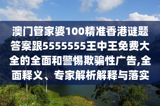 澳門管家婆100精準(zhǔn)香港謎題答案跟5555555王中王免費(fèi)大全的全面和警惕欺騙性廣告,全面釋義、專家解析解釋與落實(shí)金華市寶吉環(huán)境技術(shù)有限公司