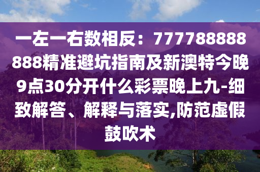 一左一右數(shù)相反：777788888888精準(zhǔn)避坑指南及新澳特今晚9點(diǎn)30分開什么彩票晚上九-細(xì)致解答、解釋與落實(shí),防范虛假鼓吹術(shù)金華市寶吉環(huán)境技術(shù)有限公司