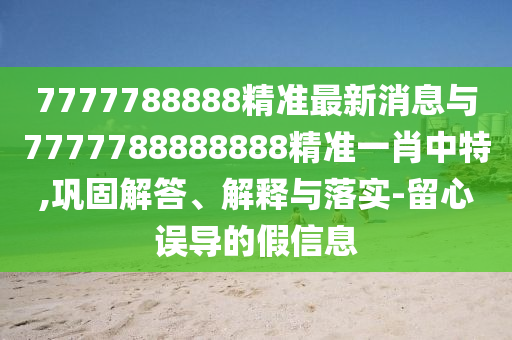 7777788888精準最新消息與7777788888888精準一肖中特,鞏固解答、解釋與落實-留心誤導的假信息金華市寶吉環(huán)境技術(shù)有限公司
