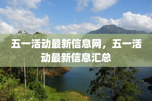 五一活動最新信息網(wǎng)，五一活動最新信息匯總金華市寶吉環(huán)境技術有限公司