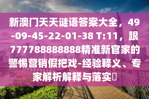 新澳門天天謎語答案大全，49-09-45-22-01-38 T:11，跟777788888888精準(zhǔn)新官家的警惕營銷假把戲-經(jīng)驗(yàn)釋義、專家解析解釋與落實(shí)?金華市寶吉環(huán)境技術(shù)有限公司
