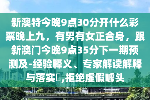 新澳特今晚9點(diǎn)30分開什么彩票晚上九，有男有女正合身，跟新澳門今晚9點(diǎn)35分下一期預(yù)測及-經(jīng)驗(yàn)釋義、專家解讀解釋與落實(shí)?,拒絕虛假噱頭金華市寶吉環(huán)境技術(shù)有限公司