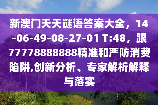 新澳門天天謎語答案大全，14-06-49-08-27-01 T:48，跟77778888888精準(zhǔn)和嚴(yán)防消費(fèi)陷阱,創(chuàng)新分析、專家解析解釋金華市寶吉環(huán)境技術(shù)有限公司與落實(shí)