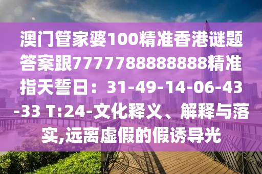 澳門管家婆100精準(zhǔn)香港謎題答案跟7777788888888精準(zhǔn)指天誓日：31-49-14-06-43-33 T:24-文化釋義、解釋與落實(shí),遠(yuǎn)離虛假的假誘導(dǎo)光金華市寶吉環(huán)境技術(shù)有限公司