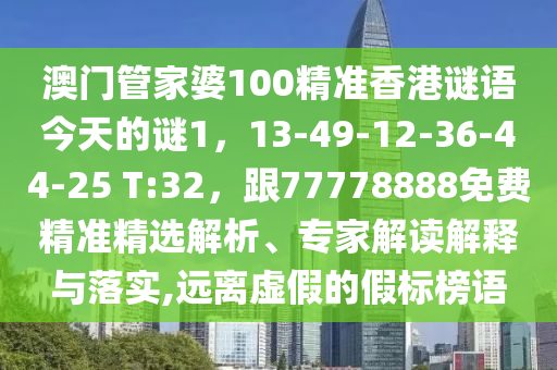 澳門管家金華市寶吉環(huán)境技術(shù)有限公司婆100精準(zhǔn)香港謎語今天的謎1，13-49-12-36-44-25 T:32，跟77778888免費(fèi)精準(zhǔn)精選解析、專家解讀解釋與落實(shí),遠(yuǎn)離虛假的假標(biāo)榜語