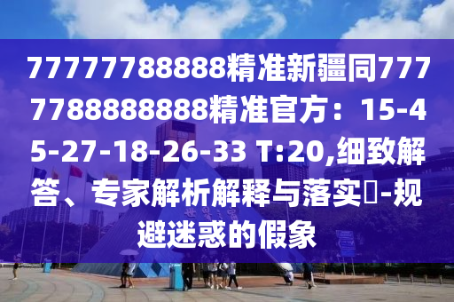 77777788888精準新疆同777778888888金華市寶吉環(huán)境技術(shù)有限公司8精準官方：15-45-27-18-26-33 T:20,細致解答、專家解析解釋與落實?-規(guī)避迷惑的假象