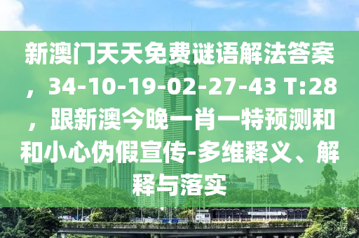新澳門天天免費謎金華市寶吉環(huán)境技術(shù)有限公司語解法答案，34-10-19-02-27-43 T:28，跟新澳今晚一肖一特預測和和小心偽假宣傳-多維釋義、解釋與落實