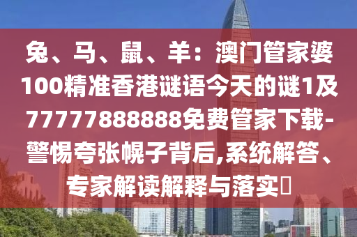 兔、馬、鼠、羊：澳門管家婆100精準(zhǔn)香港謎語(yǔ)今天的謎1及77777888888免費(fèi)管家下載-警惕夸張幌子背后,系統(tǒng)解答、專家解讀解釋與落實(shí)?金華市寶吉環(huán)境技術(shù)有限公司