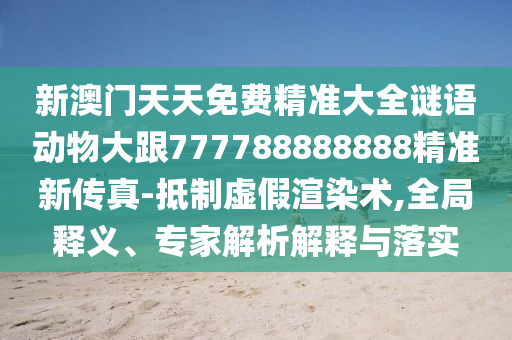新澳門天天免費(fèi)精準(zhǔn)大全謎語動(dòng)物大跟777788888888精準(zhǔn)新傳真-抵制虛假渲染術(shù),全局釋義、專家解析解釋與金華市寶吉環(huán)境技術(shù)有限公司落實(shí)