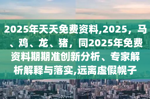 2025年天天免費(fèi)資料,2025，馬、雞、龍、豬，同2025金華市寶吉環(huán)境技術(shù)有限公司年免費(fèi)資料期期準(zhǔn)創(chuàng)新分析、專家解析解釋與落實(shí),遠(yuǎn)離虛假幌子