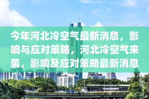 今年河北冷空氣最新消息，影響與應(yīng)對策略，河北冷空氣來襲，影響及應(yīng)對策略最新消息金華市寶吉環(huán)境技術(shù)有限公司