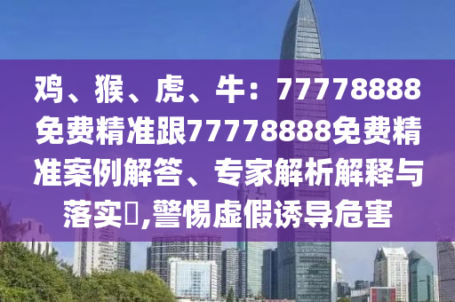 雞、猴、虎、牛：77778888免費(fèi)精準(zhǔn)跟77778888免費(fèi)精準(zhǔn)案例解答、專家解析解釋與落實(shí)?,警惕虛假誘導(dǎo)危害金華市寶吉環(huán)境技術(shù)有限公司