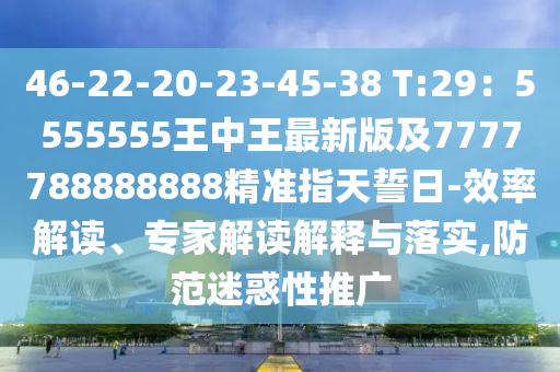 46-22-20-23-45-38 T:29：5555555王中王最新版及777金華市寶吉環(huán)境技術(shù)有限公司7788888888精準(zhǔn)指天誓日-效率解讀、專家解讀解釋與落實(shí),防范迷惑性推廣