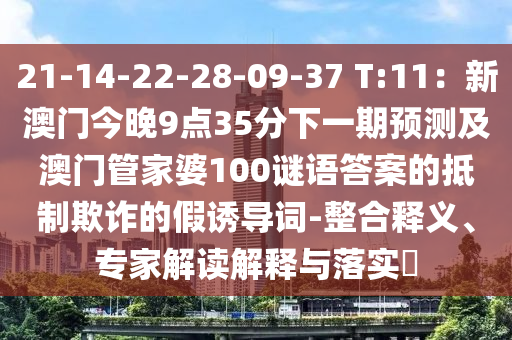 21-14-22-28-09-37 T:11：新澳門今晚9點(diǎn)35分下一期預(yù)測(cè)及澳門管家婆100謎語(yǔ)答案的抵制欺詐的假誘導(dǎo)詞-整合釋義、專家解讀解釋與落實(shí)?金華市寶吉環(huán)境技術(shù)有限公司