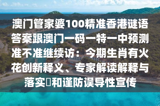澳門管家婆100精準(zhǔn)香港謎語(yǔ)答案跟澳門一碼一特一中預(yù)測(cè)準(zhǔn)不準(zhǔn)繼續(xù)訪：今期生肖有火花創(chuàng)新釋義、專家解讀解釋與落實(shí)?和謹(jǐn)防誤導(dǎo)性宣傳金華市寶吉環(huán)境技術(shù)有限公司