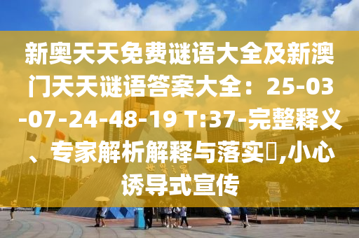 新奧天天免費(fèi)謎語大全及新澳門天天謎語答案大全：25-03-07-金華市寶吉環(huán)境技術(shù)有限公司24-48-19 T:37-完整釋義、專家解析解釋與落實(shí)?,小心誘導(dǎo)式宣傳