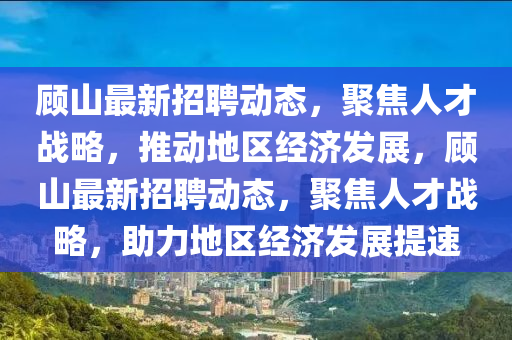 顧山最新招聘動態(tài)，聚焦人才戰(zhàn)略，推動地區(qū)經(jīng)濟(jì)發(fā)展，顧山最新招聘金華市寶吉環(huán)境技術(shù)有限公司動態(tài)，聚焦人才戰(zhàn)略，助力地區(qū)經(jīng)濟(jì)發(fā)展提速