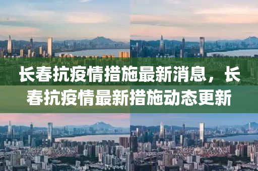 長春抗疫情措施最新消息，長春抗疫情最新措施動態(tài)更新金華市寶吉環(huán)境技術(shù)有限公司