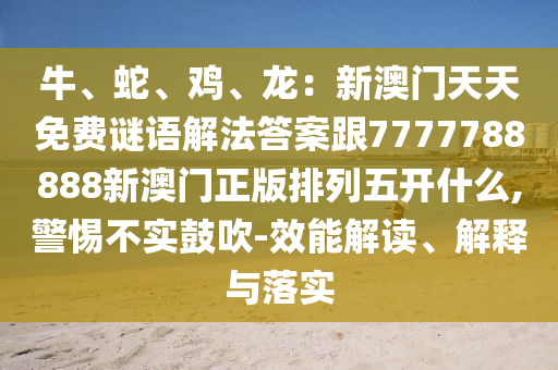 牛、蛇、雞、龍：新澳門天天免費謎語解法答案跟7777788888新澳門正版排列五開什么,警惕不實鼓吹-效能金華市寶吉環(huán)境技術(shù)有限公司解讀、解釋與落實