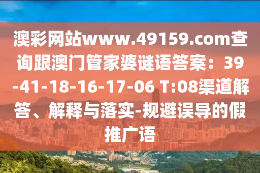 澳彩網(wǎng)站www.49159.соm查詢跟澳門管家婆謎語答案：39-41-18-16-17-06 T:08渠道解答、解釋與落實-規(guī)金華市寶吉環(huán)境技術(shù)有限公司避誤導的假推廣語