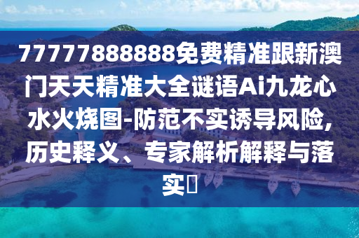 77777888888免費精準跟新澳門天天精準大全謎語Ai九龍心水火燒圖-防范不實誘導風險,歷史釋義、專家解析解釋與落實?金華市寶吉環(huán)境技術有限公司