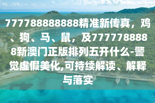777788888888精準(zhǔn)新傳真，雞、狗、馬、鼠，及7777788888新澳門正版排列五開什么-警覺虛假美化,可持續(xù)解讀、解釋與落實(shí)金華市寶吉環(huán)境技術(shù)有限公司