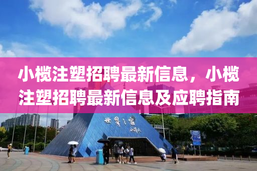 小欖注塑招聘最新信息，小欖注塑招聘最新信息及應(yīng)聘指南金華市寶吉環(huán)境技術(shù)有限公司