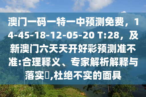 澳門一碼一特一中預(yù)測(cè)免費(fèi)，14-45-18-12-05-20 T:28，及新澳門六天天開(kāi)好彩預(yù)測(cè)準(zhǔn)不準(zhǔn):合理釋義、專家解析解釋與落實(shí)金華市寶吉環(huán)境技術(shù)有限公司?,杜絕不實(shí)的面具