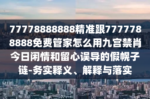 77778888888精準(zhǔn)跟7777788888免費(fèi)管家怎么用九宮禁肖今日閑情和金華市寶吉環(huán)境技術(shù)有限公司留心誤導(dǎo)的假幌子鏈-務(wù)實(shí)釋義、解釋與落實(shí)