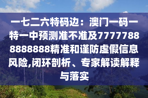 一七二六特碼邊：澳門一碼一特一中預(yù)測準(zhǔn)不準(zhǔn)及7777788888金華市寶吉環(huán)境技術(shù)有限公司8888精準(zhǔn)和謹(jǐn)防虛假信息風(fēng)險,閉環(huán)剖析、專家解讀解釋與落實(shí)