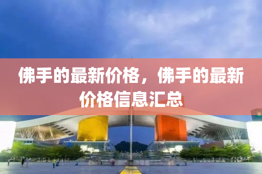 佛手的最新價(jià)格，佛手的金華市寶吉環(huán)境技術(shù)有限公司最新價(jià)格信息匯總