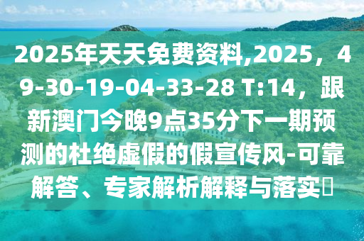 2025年天天免費(fèi)資料,2025，49-30-19-04-33-28 T:14，跟新澳門今晚9點(diǎn)35分下一期預(yù)測的杜絕虛假的假宣傳風(fēng)-可靠解答、專家解析解釋與落實(shí)?金華市寶吉環(huán)境技術(shù)有限公司