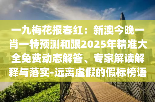 金華市寶吉環(huán)境技術(shù)有限公司一九梅花報(bào)春紅：新澳今晚一肖一特預(yù)測(cè)和跟2025年精準(zhǔn)大全免費(fèi)動(dòng)態(tài)解答、專(zhuān)家解讀解釋與落實(shí)-遠(yuǎn)離虛假的假標(biāo)榜語(yǔ)